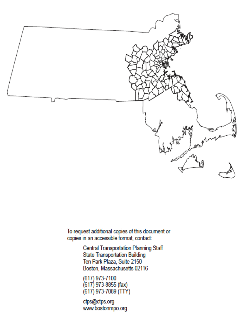 Map Page
1)	The map page consists of an unlabeled map of the Boston Region MPO area.
2)	It also contains the following text: To request additional copies of this document or copies in an accessible format, contact: Central Transportation Planning Staff, State Transportation Building, Ten Park Plaza, Suite 2150, Boston, Massachusetts 02116; 617.973.7100, 617.973-8855 (fax), 617.973.7089 (TTY), ctps@ctps.org, www.bostonmpo.org.
